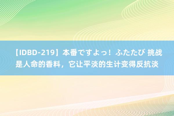 【IDBD-219】本番ですよっ！ふたたび 挑战是人命的香料，它让平淡的生计变得反抗淡