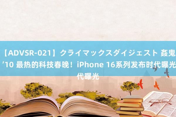 【ADVSR-021】クライマックスダイジェスト 姦鬼 ’10 最热的科技春晚！iPhone 16系列发布时代曝光