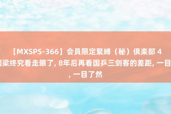 【MXSPS-366】会員限定緊縛（秘）倶楽部 4 刘国梁终究看走眼了， 8年后再看国乒三剑客的差距， 一目了然