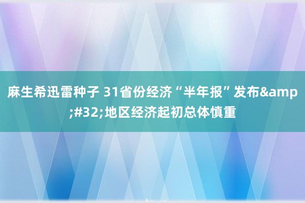 麻生希迅雷种子 31省份经济“半年报”发布&#32;地区经济起初总体慎重