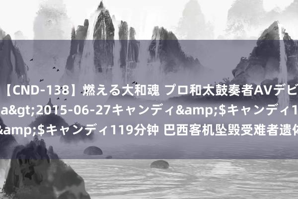 【CND-138】燃える大和魂 プロ和太鼓奏者AVデビュー 如月ユナ</a>2015-06-27キャンディ&$キャンディ119分钟 巴西客机坠毁受难者遗体已一齐找到