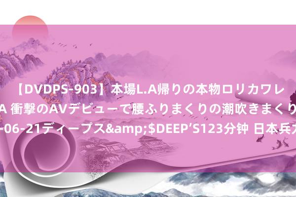 【DVDPS-903】本場L.A帰りの本物ロリカワレゲエダンサーSAKURA 衝撃のAVデビューで腰ふりまくりの潮吹きまくり！！</a>2007-06-21ディープス&$DEEP’S123分钟 日本兵力水平到底如何？如若不必核兵器，俄罗斯还真不一定打得过