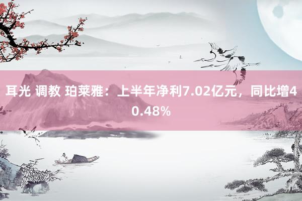 耳光 调教 珀莱雅：上半年净利7.02亿元，同比增40.48%