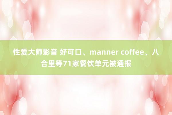 性爱大师影音 好可口、manner coffee、八合里等71家餐饮单元被通报