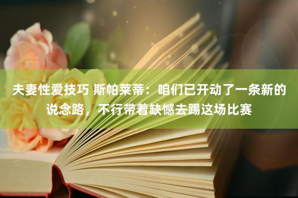 夫妻性爱技巧 斯帕莱蒂：咱们已开动了一条新的说念路，不行带着缺憾去踢这场比赛