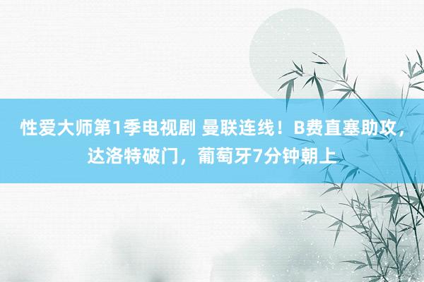 性爱大师第1季电视剧 曼联连线！B费直塞助攻，达洛特破门，葡萄牙7分钟朝上