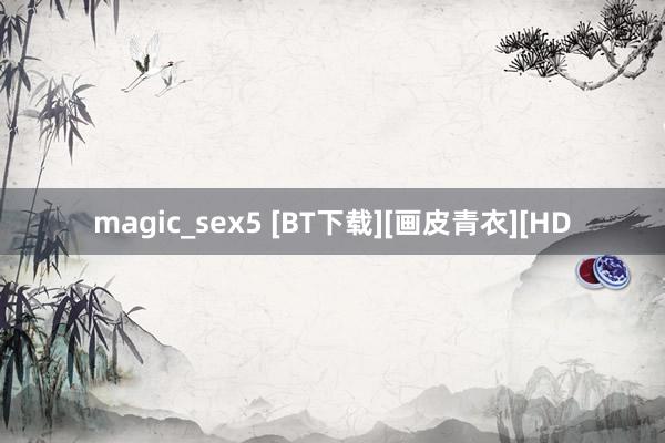 magic_sex5 [BT下载][画皮青衣][HD