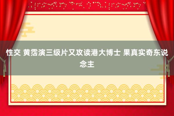 性交 黄霑演三级片又攻读港大博士 果真实奇东说念主