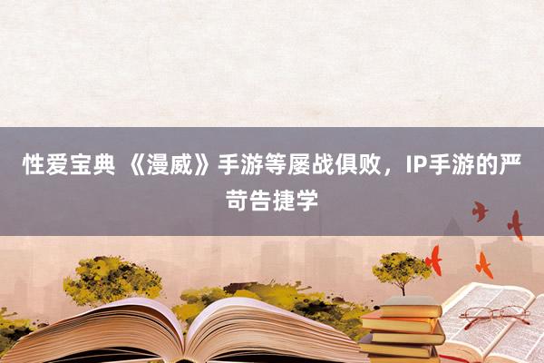 性爱宝典 《漫威》手游等屡战俱败，IP手游的严苛告捷学