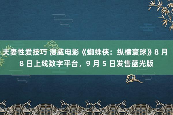 夫妻性爱技巧 漫威电影《蜘蛛侠：纵横寰球》8 月 8 日上线数字平台，9 月 5 日发售蓝光版